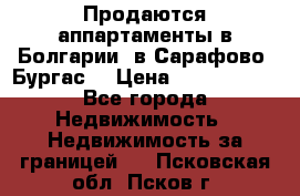 Продаются аппартаменты в Болгарии, в Сарафово (Бургас) › Цена ­ 2 450 000 - Все города Недвижимость » Недвижимость за границей   . Псковская обл.,Псков г.